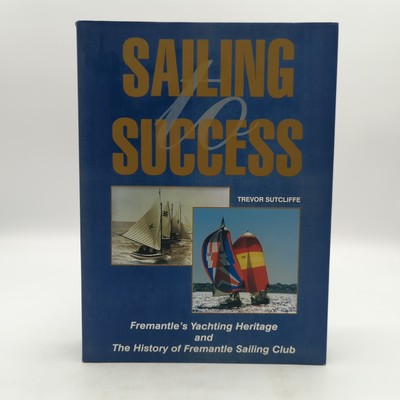 SAILING SUCCESS: Yachting Heritage & History of Fremantle Sailing Club, WA book by Trevor John Sutcliffe