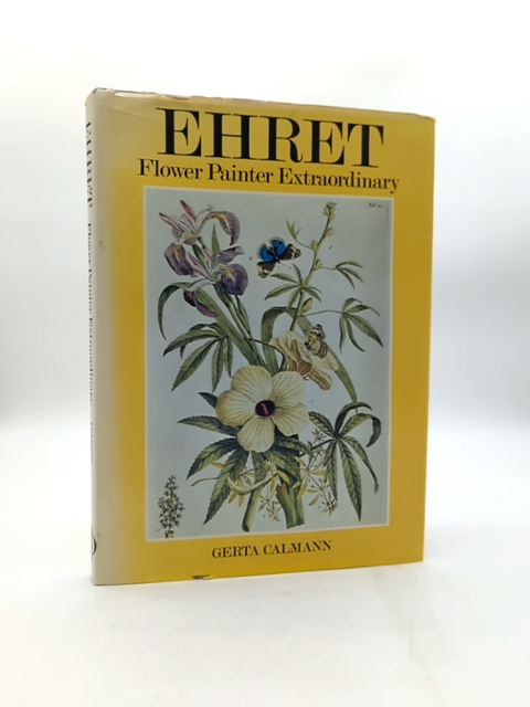 Ehret Flower Painter Extraordinary An Illustrated Biography by Gerta Calmann by Gerta Calmann