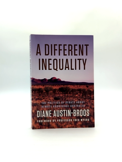 Different Inequality The Politics Of Debate About Remote Aboriginal Australia, D by Diane Austin-Broos