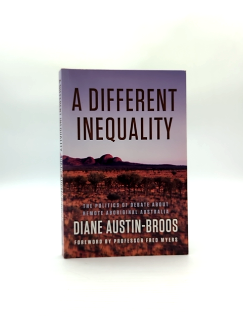 Different Inequality The Politics Of Debate About Remote Aboriginal Australia, D by Diane Austin-Broos