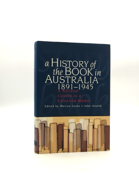 History Of The Book In Australia, 1891-1945 National Culture In Colonised Market by John Arnold