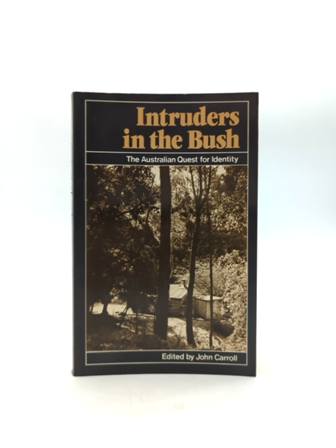 Intruders In The Bush: The Australian Quest For National Identity, John Carroll by John Carroll