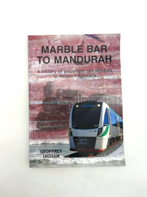 Marble Bar To Mandurah History Of Passenger Rail Services In Westen Australia, G by G. J. (Geoffrey J.) Higham