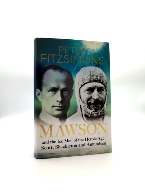 Mawson And The Ice Men Of The Heroic Age: Scott, Shackleton And Amundsen, Peter by Peter Fitzsimons