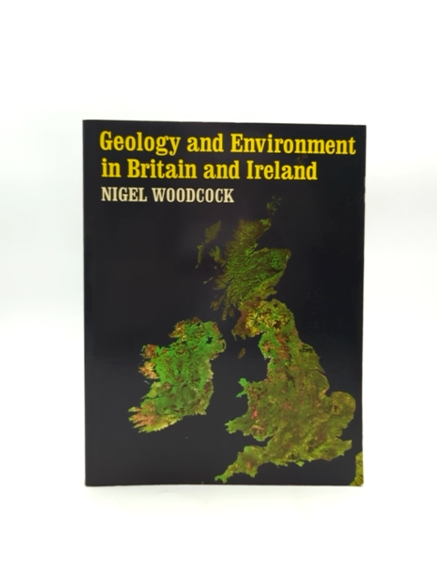 Geology And Environment In Britain And Ireland by Nigel Woodcock, Earth Sciences by Nigel Woodcock