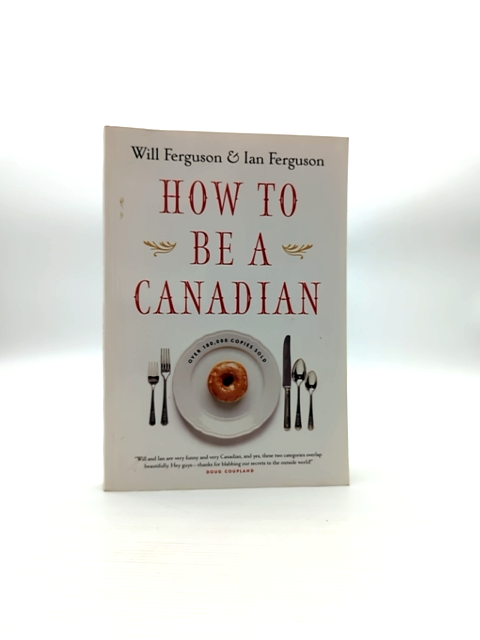 How To Be Canadian, Even If You Already Are One by Ian Ferguson Will Ferguson by Will Ferguson, Ian Ferguson