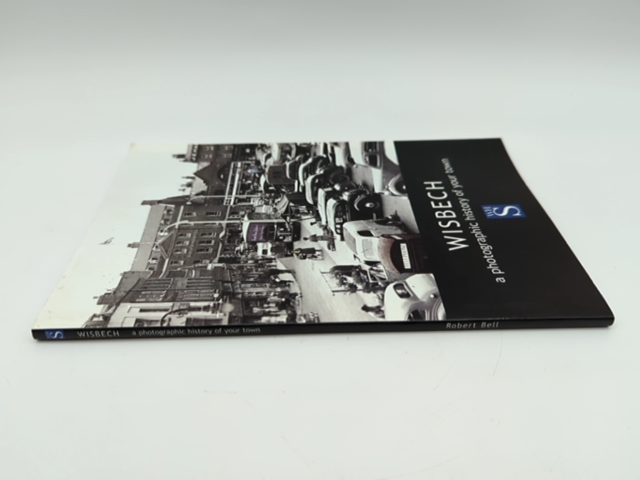 Wisbech: A Photographic History of Your Town by Robert Bell, Isle of Ely England by Robert Bell