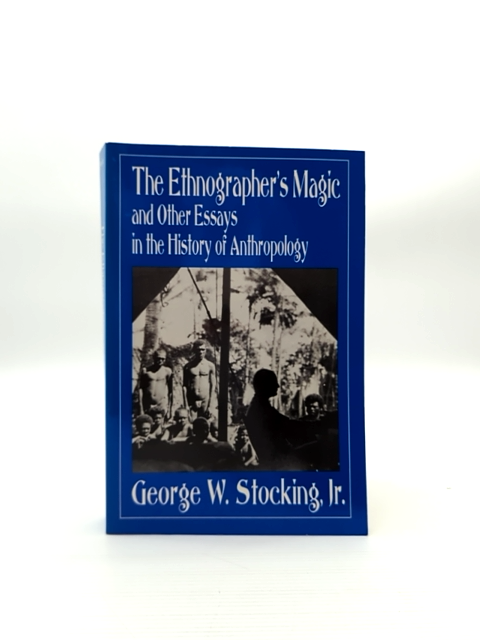 The Ethnographer's Magic And Other Essays In The History Of Anthropology, George by George W. Stocking Jr., George W. Stocking