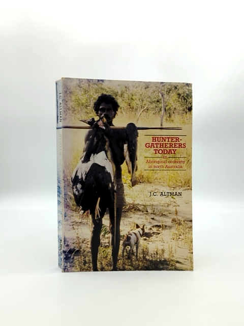 Hunter-gatherers Today: An Aboriginal Economy In North Australia by Jon C Altman by Jon C Altman