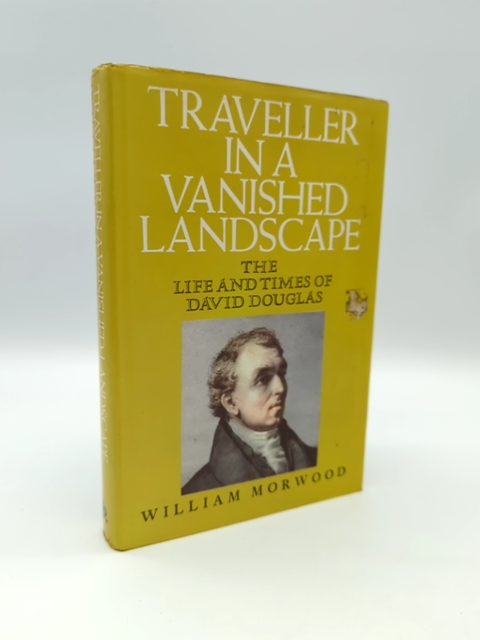 Traveler In A Vanished Landscape: Life & Times David Douglas, 1800's Botanist by William Morwood