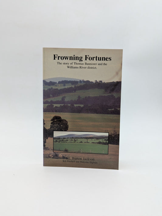 Frowning Fortunes: The story of Thomas Bannister and the Williams River District by J L Burton Jackson