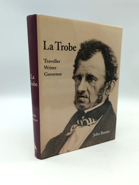 La Trobe: The Life And Times Of The First Governor Of Victoria by John Barnes by John Barnes