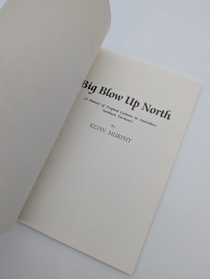 Big Blow Up North: History Of Tropical Cyclones Australia's Northern Territory by Kevin Murphy