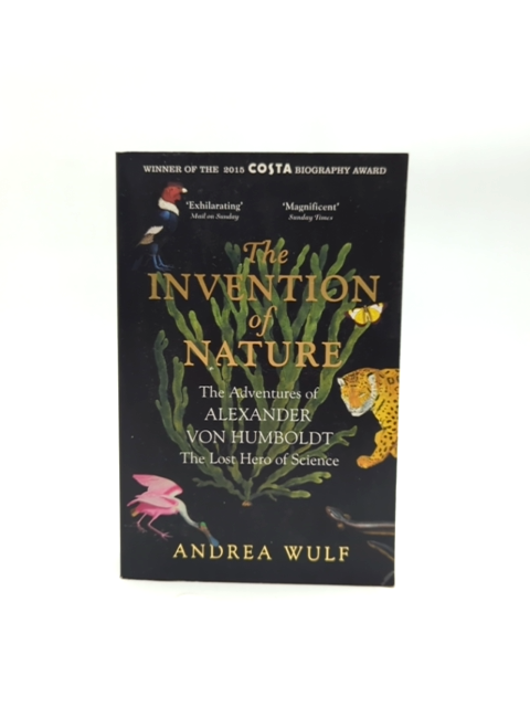 The Invention Of Nature: The Adventures Of Alexander Von Humboldt, The Lost Hero by Andrea Wulf
