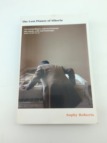 The Lost Pianos of Siberia: A far-flung search for Russia's remarkable survivors by Sophy Roberts
