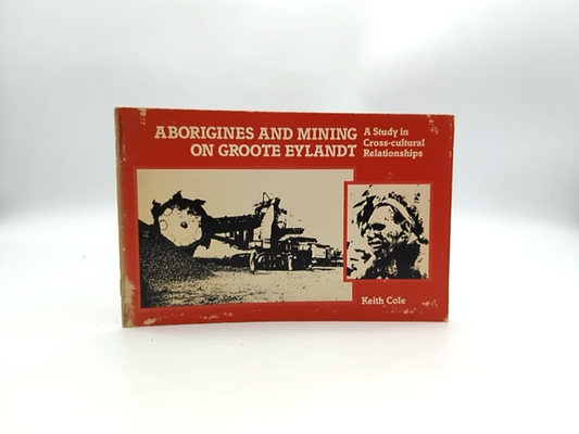 Aborigines And Mining On Groote Eylandt Study In Cross-cultural Relationships, K by Keith Cole