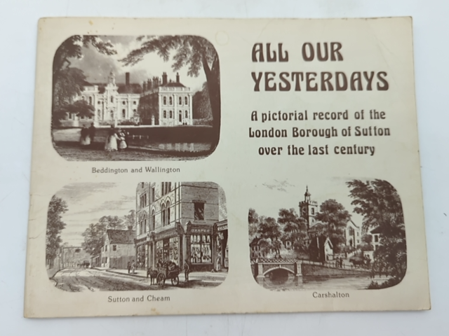 All Our Yesterdays: Pictorial Record Of The London Borough Of Sutton Over The La by June Broughton