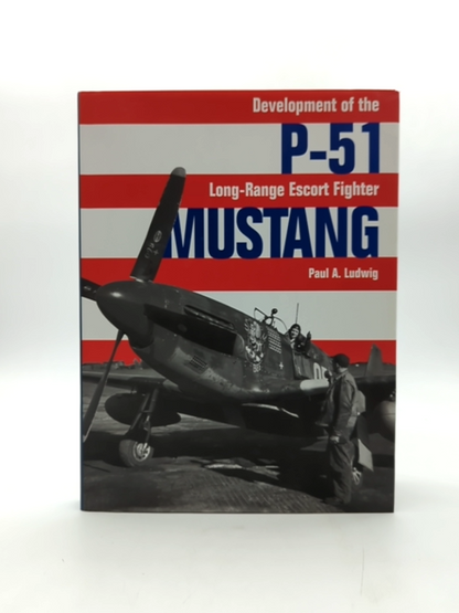 P-51 Mustang: Development Of The Long-range Escort Fighter by Paul A Ludwig by Paul A. Ludwig