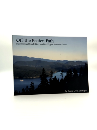 Off The Beaten Path Discovering Powell River And The Upper Sunshine Coast, Emma by Emma Levez Larocque