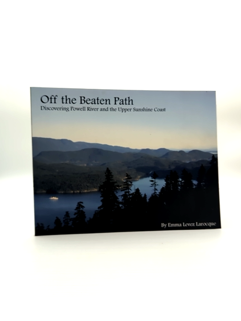 Off The Beaten Path Discovering Powell River And The Upper Sunshine Coast, Emma by Emma Levez Larocque