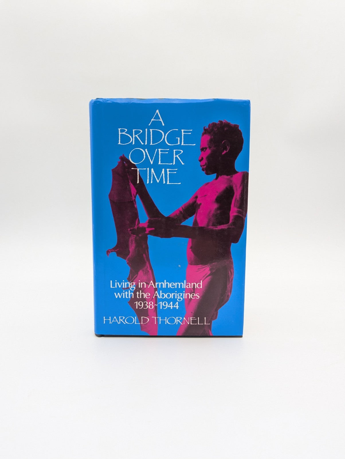 A Bridge Over Time Living with the Aborigines 1938-1944 H Thornell, 1986 1st Ed by Harold Thornell