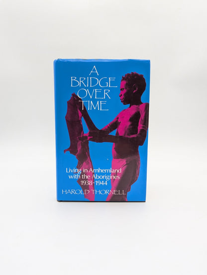 A Bridge Over Time Living with the Aborigines 1938-1944 H Thornell, 1986 1st Ed by Harold Thornell