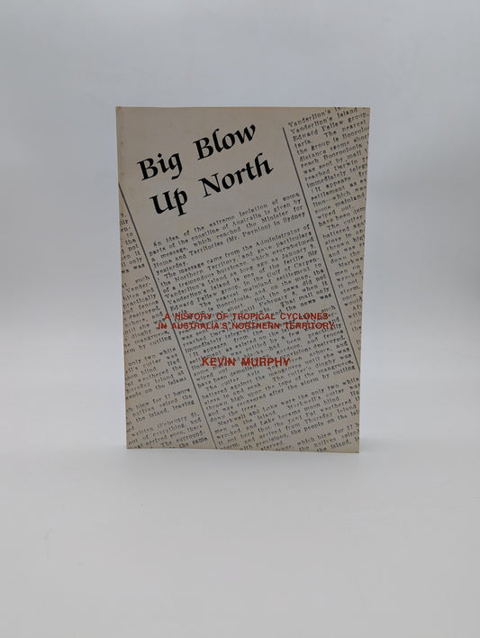 Big Blow Up North: History Of Tropical Cyclones Australia's Northern Territory by Kevin Murphy