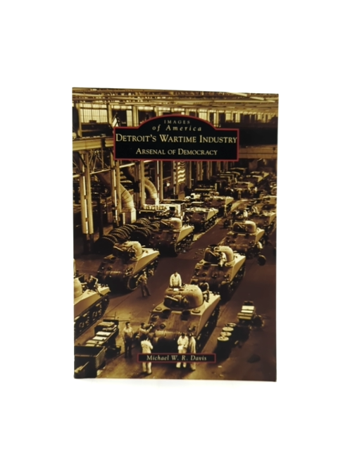 Detroit's Wartime Industry: Arsenal Of Democracy (images Of America: Michigan), by Not Available