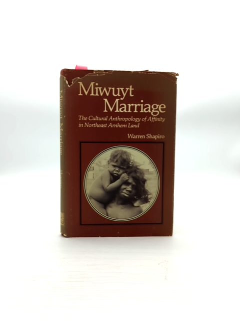 Miwuyt Marriage: The Cultural Anthropology Of Affinity In Northeast Arnhem Land, by Warren Shapiro