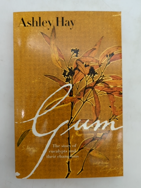 Gum: The Story Of Eucalypts And Their Champions by Ashley Hay, Botany, Trees by Ashley Hay