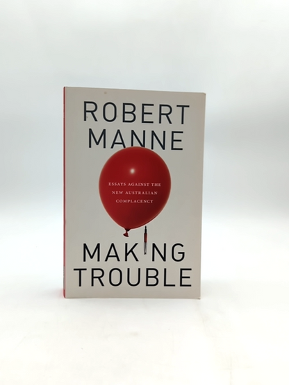 Making Trouble Essays Against The New Australian Complacency, Robert Manne Robe by "Robert Manne Robert Michael Manne"