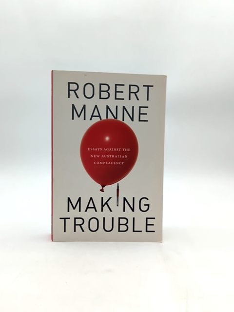 Making Trouble Essays Against The New Australian Complacency, Robert Manne Robe by "Robert Manne Robert Michael Manne"