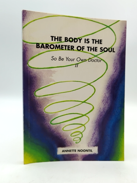 The Body Is The Barometer Of The Soul, So Be Your Own Doctor by Annette Noontil by Annette Noontil