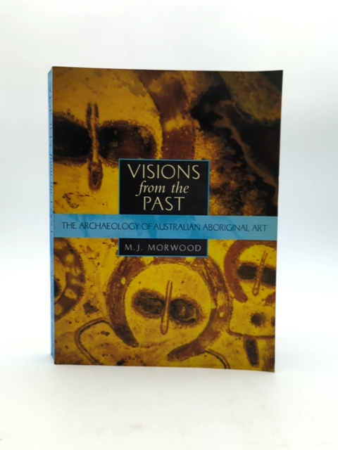 Visions from the Past The Archaeology of Australian Aboriginal Art, M J Morwood by M J Morwood