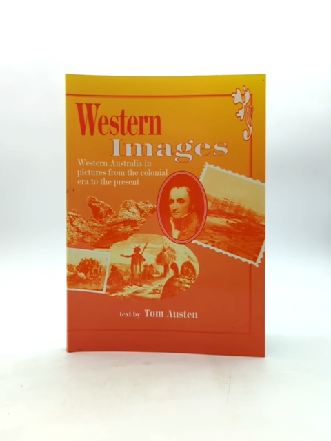 Western Images: Western Australia In Pictures From The Colonial Era To The Prese by Tom Austen