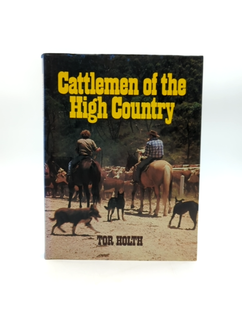 Cattlemen Of The High Country: The Story Of The Mountain Cattlemen Of The Bogong by Tor Holth