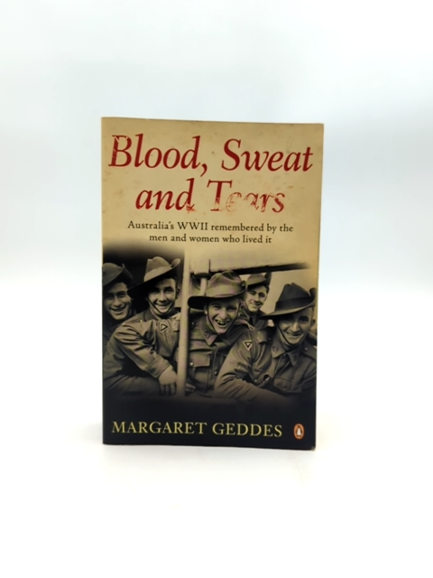 Blood, Sweat And Tears Australia's Wwii Remembered By The Men And Women Who Live by Margaret Geddes