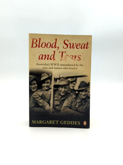 Blood, Sweat And Tears Australia's Wwii Remembered By The Men And Women Who Live by Margaret Geddes