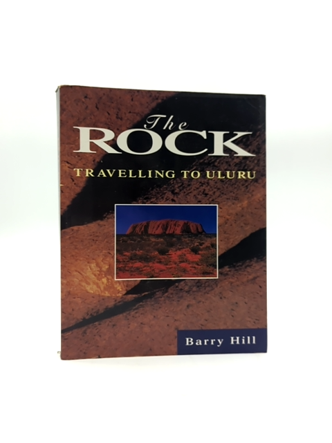 The Rock Travelling To Uluru by Barry Hill, Australian History by Barry Hill