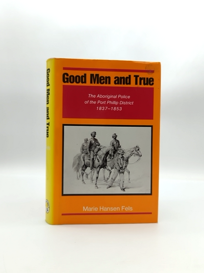 Good Men And True: The Aboriginal Police Of The Port Phillip District 1837-1853, by Marie H. Fels