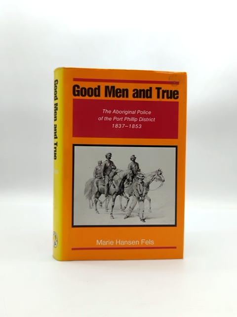 Good Men And True: The Aboriginal Police Of The Port Phillip District 1837-1853, by Marie H. Fels