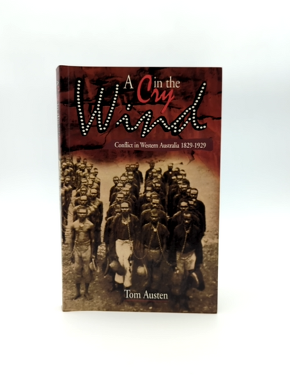 Cry In The Wind: Conflict In Western Australia 1829-1929 by Tom Austen by Tom Austen