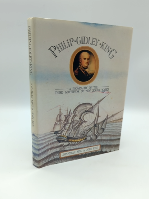 Philip Gidley King: A Biography Of The Third Governor Of New South Wales, Jonath by Jonathan King