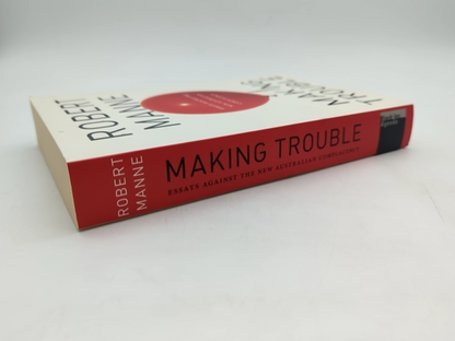 Making Trouble Essays Against The New Australian Complacency, Robert Manne Robe by "Robert Manne Robert Michael Manne"