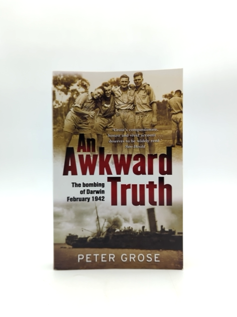 An Awkward Truth The Bombing Of Darwin, February 1942 by Peter Grose by Peter Grose