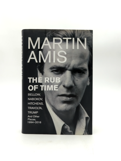 The Rub Of Time: Bellow, Nabokov, Hitchens, Travolta, Trump. Essays And Reportag by Martin Amis