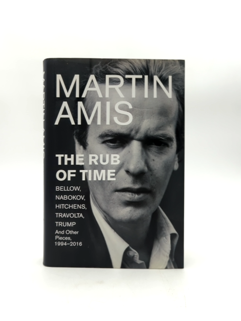 The Rub Of Time: Bellow, Nabokov, Hitchens, Travolta, Trump. Essays And Reportag by Martin Amis