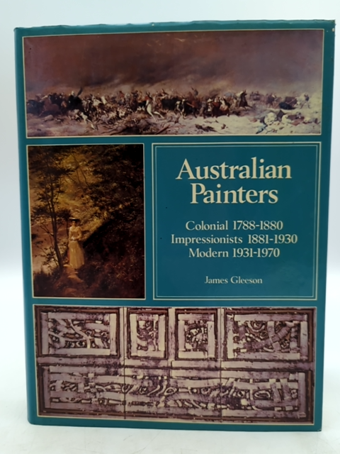 Australian Painters Colonial 1788-1880, Impressionists 1881-1930, Modern 1931-70 by James Gleeson