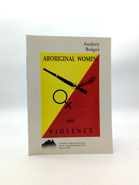 Aboriginal Women And Violence: Report For The Criminology Research Council And T by Audrey Bolger