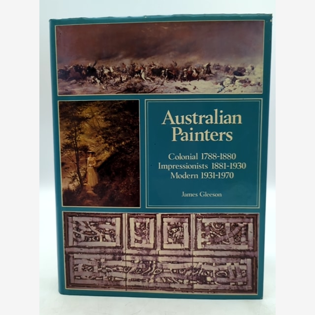 Australian Painters Colonial 1788-1880, Impressionists 1881-1930, Modern 1931-70 by James Gleeson book cover